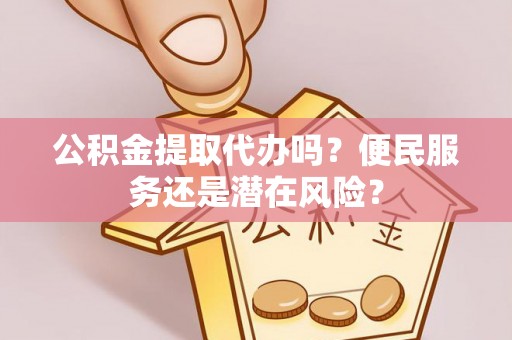 江都公积金提取代办吗？便民服务还是潜在风险？