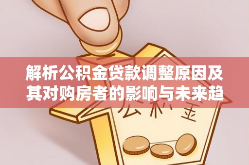江都解析公积金贷款调整原因及其对购房者的影响与未来趋势
