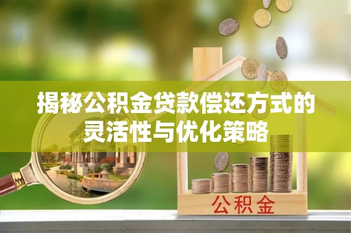 江都揭秘公积金贷款偿还方式的灵活性与优化策略
