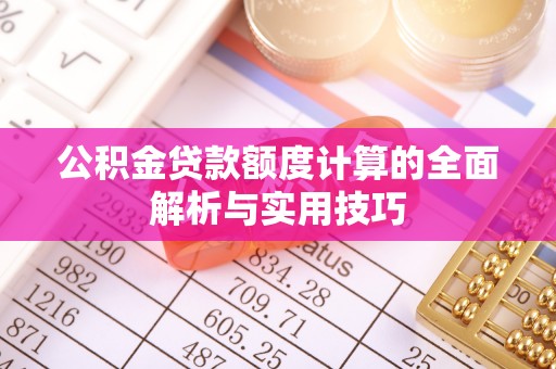 江都公积金贷款额度计算的全面解析与实用技巧