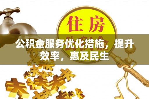 江都公积金服务优化措施，提升效率，惠及民生
