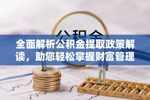 江都全面解析公积金提取政策解读，助您轻松掌握财富管理新方向