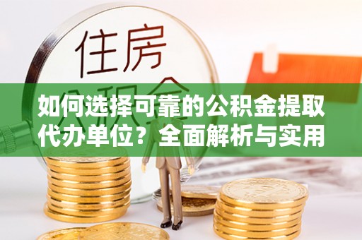 江都如何选择可靠的公积金提取代办单位？全面解析与实用指南