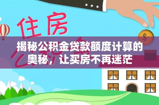 江都揭秘公积金贷款额度计算的奥秘，让买房不再迷茫