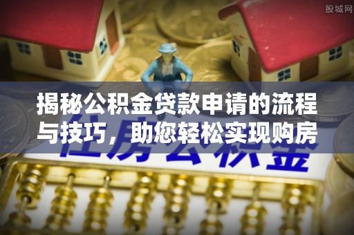 江都揭秘公积金贷款申请的流程与技巧，助您轻松实现购房梦
