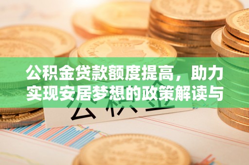 江都公积金贷款额度提高，助力实现安居梦想的政策解读与未来展望