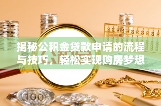 江都揭秘公积金贷款申请的流程与技巧，轻松实现购房梦想