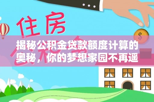江都揭秘公积金贷款额度计算的奥秘，你的梦想家园不再遥不可及