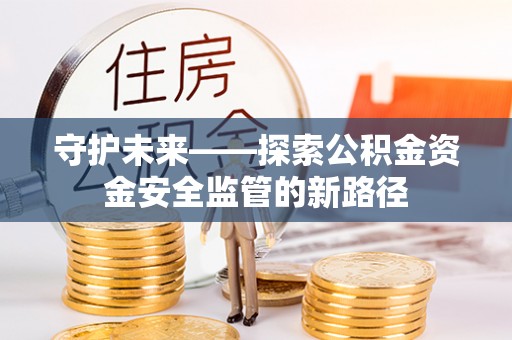 江都守护未来——探索公积金资金安全监管的新路径