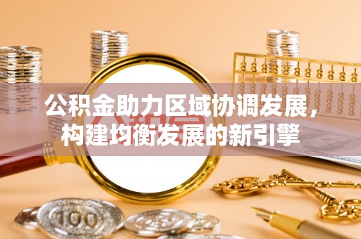 江都公积金助力区域协调发展，构建均衡发展的新引擎