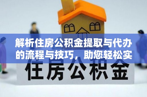 江都解析住房公积金提取与代办的流程与技巧，助您轻松实现资金流动