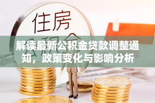 江都解读最新公积金贷款调整通知，政策变化与影响分析