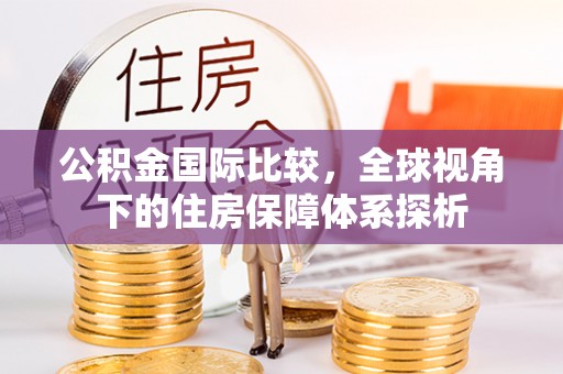 江都公积金国际比较，全球视角下的住房保障体系探析