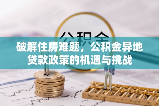 江都破解住房难题，公积金异地贷款政策的机遇与挑战