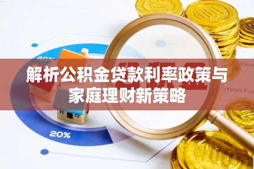 江都解析公积金贷款利率政策与家庭理财新策略