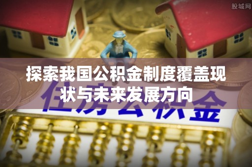 江都探索我国公积金制度覆盖现状与未来发展方向