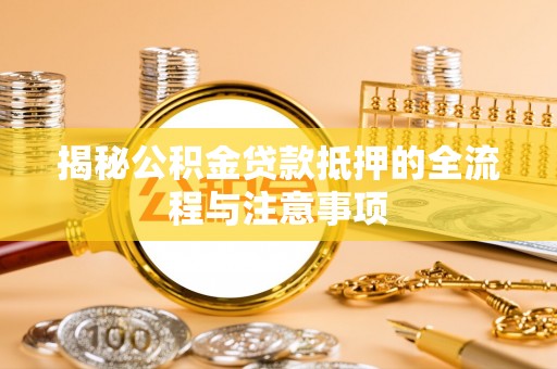 江都揭秘公积金贷款抵押的全流程与注意事项