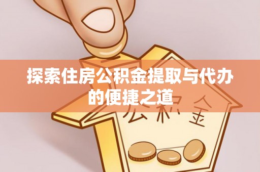 江都探索住房公积金提取与代办的便捷之道
