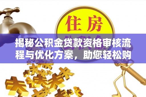 江都揭秘公积金贷款资格审核流程与优化方案，助您轻松购房