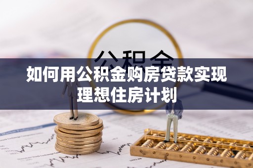 江都如何用公积金购房贷款实现理想住房计划
