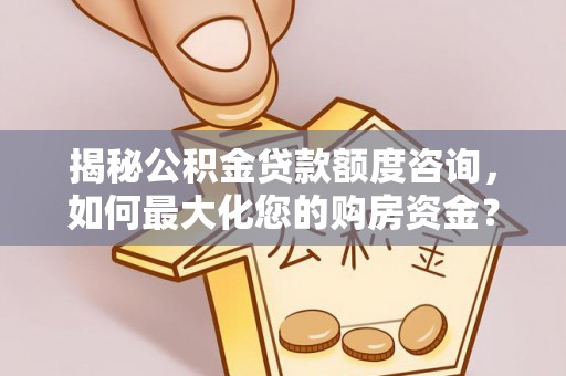 江都揭秘公积金贷款额度咨询，如何最大化您的购房资金？