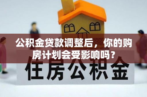 江都公积金贷款调整后，你的购房计划会受影响吗？