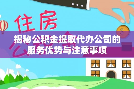 江都揭秘公积金提取代办公司的服务优势与注意事项