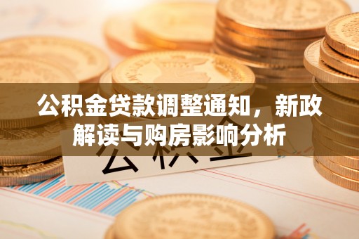 江都公积金贷款调整通知，新政解读与购房影响分析