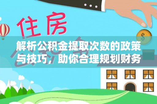 江都解析公积金提取次数的政策与技巧，助你合理规划财务未来