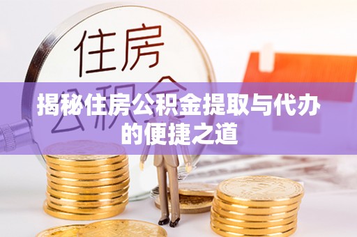 江都揭秘住房公积金提取与代办的便捷之道