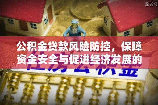 江都公积金贷款风险防控，保障资金安全与促进经济发展的平衡之道