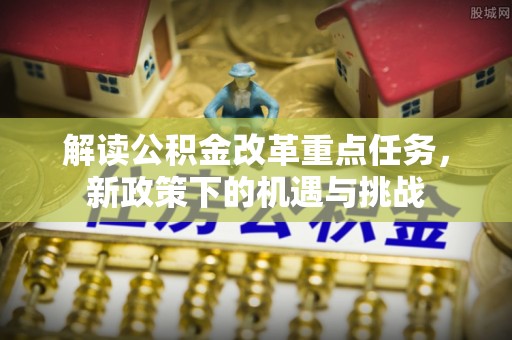 江都解读公积金改革重点任务，新政策下的机遇与挑战