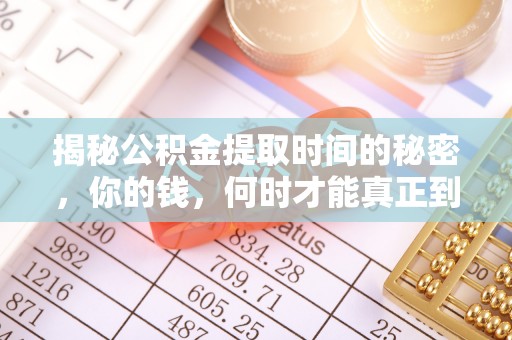 江都揭秘公积金提取时间的秘密，你的钱，何时才能真正到手？