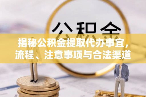 江都揭秘公积金提取代办事宜，流程、注意事项与合法渠道