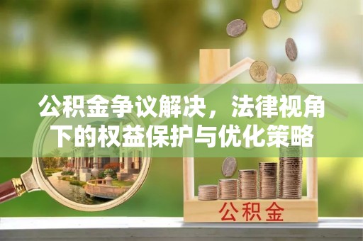 江都公积金争议解决，法律视角下的权益保护与优化策略