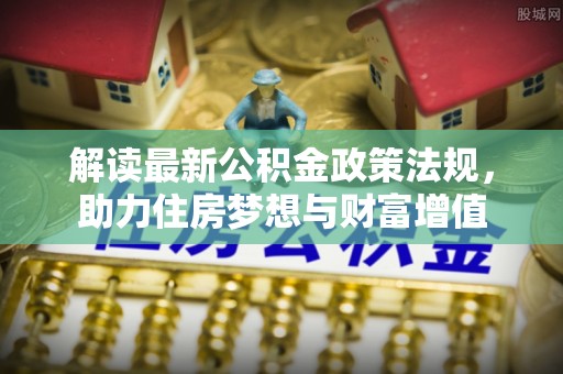 江都解读最新公积金政策法规，助力住房梦想与财富增值