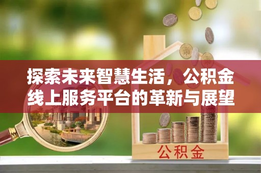 江都探索未来智慧生活，公积金线上服务平台的革新与展望