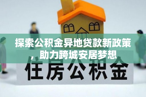 江都探索公积金异地贷款新政策，助力跨城安居梦想