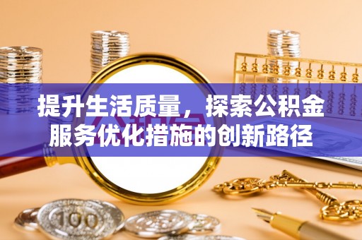 江都提升生活质量，探索公积金服务优化措施的创新路径