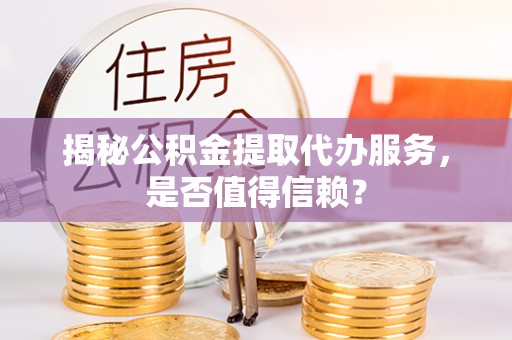 江都揭秘公积金提取代办服务，是否值得信赖？