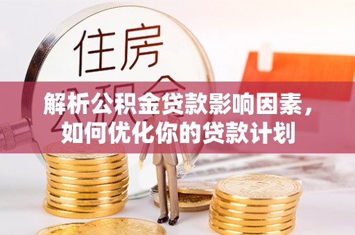 江都解析公积金贷款影响因素，如何优化你的贷款计划