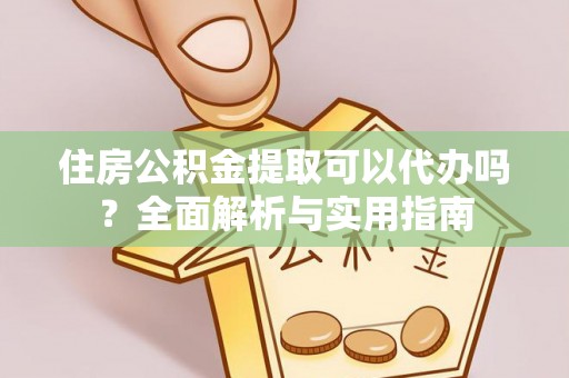 江都住房公积金提取可以代办吗？全面解析与实用指南
