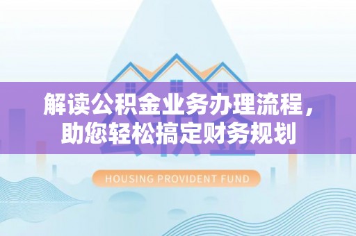 江都解读公积金业务办理流程，助您轻松搞定财务规划