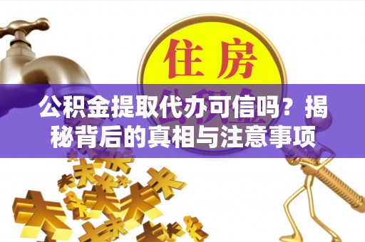 江都公积金提取代办可信吗？揭秘背后的真相与注意事项