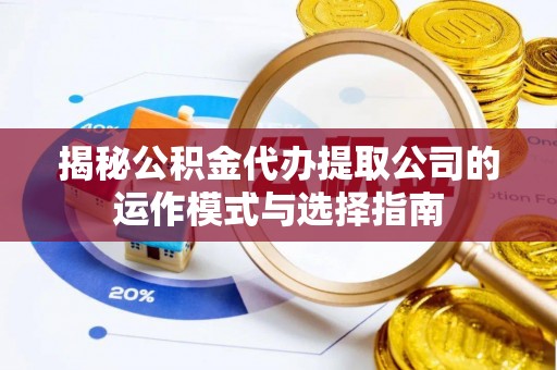 江都揭秘公积金代办提取公司的运作模式与选择指南
