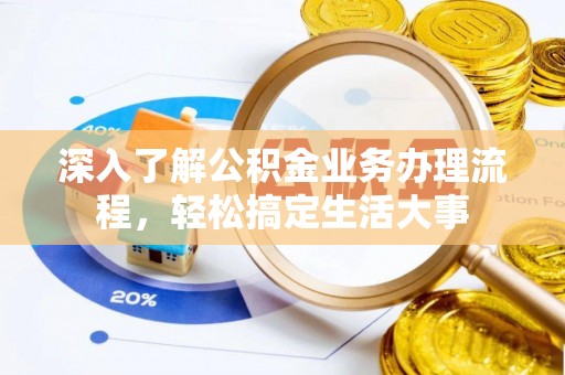江都深入了解公积金业务办理流程，轻松搞定生活大事