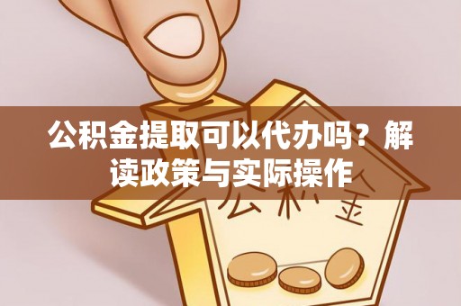 江都公积金提取可以代办吗？解读政策与实际操作