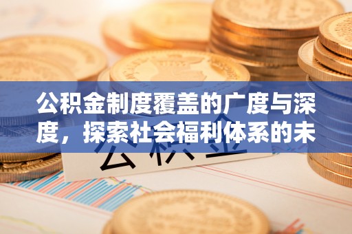 江都公积金制度覆盖的广度与深度，探索社会福利体系的未来方向