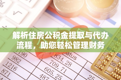 江都解析住房公积金提取与代办流程，助您轻松管理财务