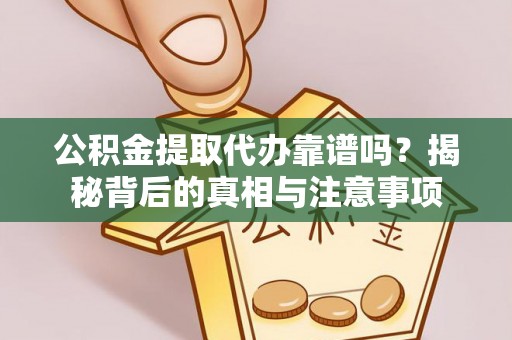 江都公积金提取代办靠谱吗？揭秘背后的真相与注意事项